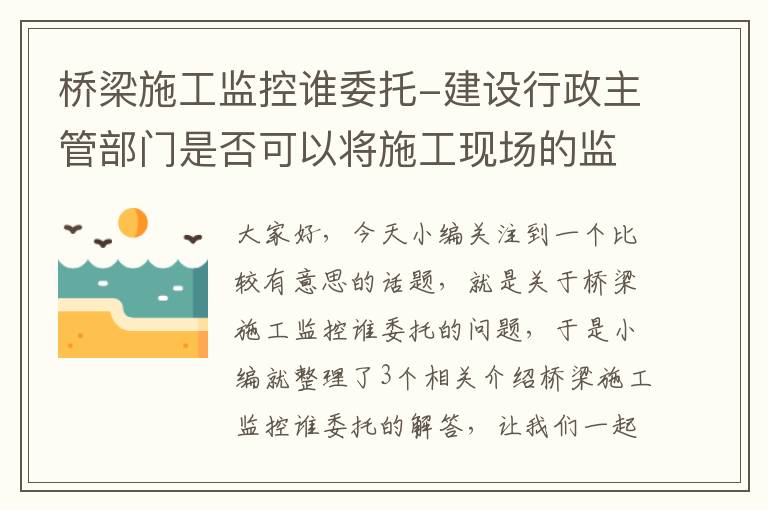 桥梁施工监控谁委托-建设行政主管部门是否可以将施工现场的监督检查委托给建设工程安全监督...