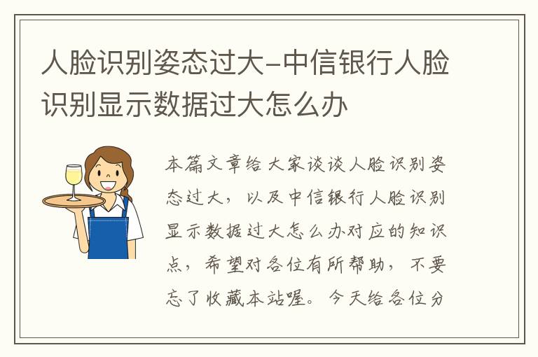 人脸识别姿态过大-中信银行人脸识别显示数据过大怎么办