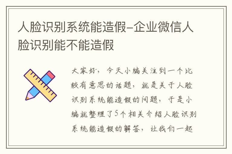 人脸识别系统能造假-企业微信人脸识别能不能造假