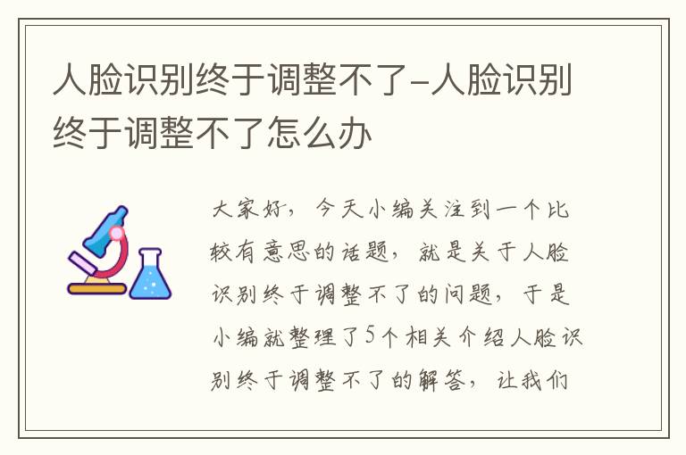 人脸识别终于调整不了-人脸识别终于调整不了怎么办