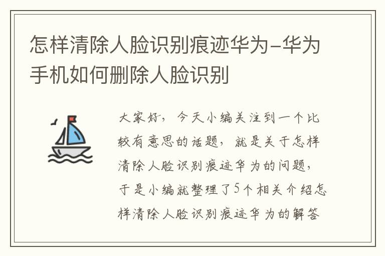 怎样清除人脸识别痕迹华为-华为手机如何删除人脸识别